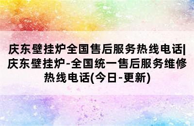 庆东壁挂炉全国售后服务热线电话|庆东壁挂炉-全国统一售后服务维修热线电话(今日-更新)